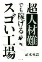 【中古】 超人材難でも稼げるスゴい工場／清水英敦(著者)