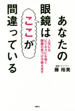 【中古】 あなたの眼鏡はここが間違っている 人生にもビジネスにも効く眼鏡の見つけ方教えます／藤裕美..