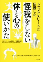 【中古】 トップアスリートに伝授した怪我をしない体と心の使いかた/小田伸午(著者),小山田良治(著者),本屋敷俊介(著者)