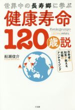 【中古】 健康寿命120歳説 世界中の長寿郷に学ぶ／船瀬俊介(著者)