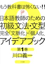 【中古】 もう教科書は怖くない！！日本語教師のための初級文法・文型完全「文脈化」・「個人化」 アイデアブック(第1巻)／川口義一(著者)
