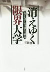 【中古】 消えゆく「限界大学」 私立大学定員割れの構造／小川洋(著者)