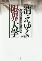 【中古】 消えゆく「限界大学」 私立大学定員割れの構造／小川洋(著者)