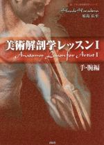 【中古】 美術解剖学レッスン(I) 手・腕編 描いて学ぶ美術解剖学シリーズ／原島広至(著者)
