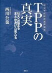 【中古】 TPPの真実 壮大な協定をまとめあげた男たち／西川公也(著者)