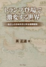 【中古】 トランプ登場で激変する世界 自立した日本外交と安全保障戦略／英正道(著者)