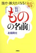 【中古】 クイズで覚える「ものの名前」 誰かに教えたくなる！身近な雑学 扶桑社文庫／北橋隆史(著者)