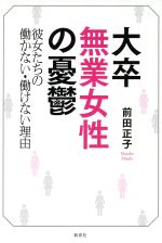 【中古】 大卒無業女性の憂鬱 彼女たちの働かない・働けない理由／前田正子(著者)のサムネイル