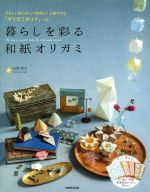 【中古】 暮らしを彩る和紙オリガミ やさしい順に折って無理なく上達できる「オリガミガイド」つき！／山梨明子(著者)