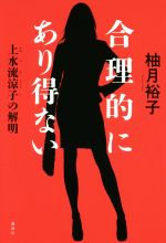 【中古】 合理的にあり得ない 上水流涼子の解明／柚月裕子(著者)