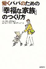 【中古】 働くパパのための「幸福な家族」のつくり方／あいはらひろゆき，読売広告社ネオパパ研究プロジェクト【著】