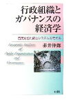 【中古】 行政組織とガバナンスの経済学 官民分担と統合システムを考える／赤井伸郎【著】