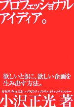 【中古】 プロフェッショナルアイディア。 欲しいときに、欲しい企画を生み出す方法。／小沢正光(著者)