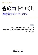 【中古】 ものコトづくり 製造業のイノベーション/IBMビジネスコンサルティングサービス「ものコトづくり」企業革新セミナー講師グループ【著】,東正則【監修】