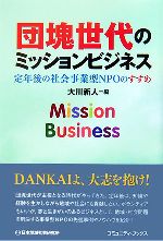 【中古】 団塊世代のミッションビジネス 定年後の社会事業型NPOのすすめ/大川新人【編】