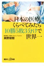 【中古】 日本の医療、くらべてみたら10勝5敗3分けで世界一 講談社+α新書/真野俊樹(著者)