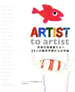 【中古】 ARTIST　to　artist 未来の芸術家たちへ23人の絵本作家からの手紙／エリック・カール絵本美術館(著者),前沢明枝(訳者)