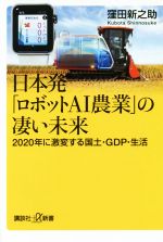 【中古】 日本発「ロボットAI農業」の凄い未来 2020年に激変する国土・GDP・生活 講談社＋α新書／窪田新之助(著者)