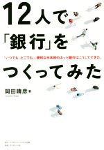 【中古】 12人で「銀行」をつくってみた 「いつでも、どこでも」、便利な日本初のネット銀行はこうしてできた。／岡田晴彦(著者)