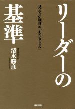 【中古】 リーダーの基準 見えない経営の「あたりまえ」／清水勝彦(著者)