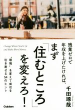【中古】残業ゼロで年収を上げたければ、まず「住むところ」を変えろ!“環境”を変えて成功を引き寄せる54のヒント/千田琢哉(著者)【中古】afb