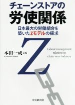 【中古】 チェーンストアの労使関係 日本最大の労働組合を築いたZモデルの探求／本田一成(著者)