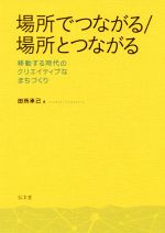  場所でつながる／場所とつながる 移動する時代のクリエイティブなまちづくり／田所承己(著者)