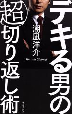 【中古】 デキる男の超切り返し術／潮凪洋介(著者)