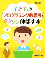 【中古】 子どもの“プログラミング的思考”をグングン伸ばす本／横山達大 著者 