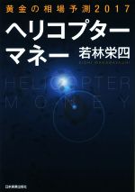 【中古】 ヘリコプターマネー 黄金の相場予測2017／若林栄四(著者)