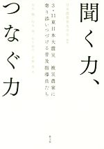 【中古】 聞く力、つなぐ力 3・11東日本大震災 被災農家に寄り添いつづける普及指導員たち/日本農業普及学会(著者),古川勉(著者),行友弥(著者),山下祐介(著者),宇根豊(著者)