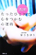  たったひと言で心をつかむ心理術 仕事も恋愛もみんなOK！／ゆうきゆう