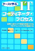 【中古】 ケースで学ぶITコーディネータ・プロセス 経営に役立つIT投資を推進できるプロフェッショナルを育成する/産業能率大学情報マネジメント学部ITコーディネータ高等教育研究会【編著】