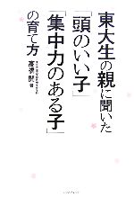 【中古】 東大生の親に聞いた「頭のいい子」「集中力のある子」の育て方／高橋開【著】