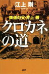 【中古】 クロカネの道 鉄道の父・井上勝／江上剛(著者)