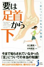 【中古】 要は「足首から下」 足についての本当の知識 じっぴコンパクト新書318／水口慶高(著者),木寺英史