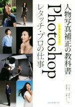 【中古】 人物写真補正の教科書　Photoshopレタッチ・プロの仕事／村上良日(著者),浅野桜(著者),高瀬勝己(著者),内藤タカヒコ(著者)