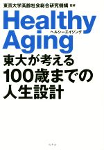  東大が考える100歳までの人生設計　ヘルシーエイジング／東京大学高齢社会総合研究機構