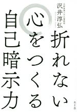 【中古】 折れない心をつくる自己暗示力／沢井淳弘(著者)