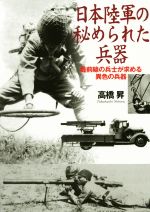 【中古】 日本陸軍の秘められた兵器 最前線の兵士が求める異色の兵器 光人社NF文庫／高橋昇(著者)