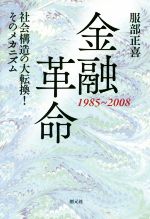 【中古】 金融革命　1985～2008 社会構造の大転換！そのメカニズム／服部正喜(著者)