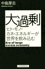 【中古】 大過剰 ヒト・モノ・カネ・エネルギーが世界を飲み込む／中島厚志(著者)