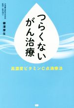 【中古】 つらくないがん治療 高濃度ビタミンC点滴療法／柳澤厚生(著者)