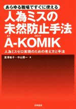 【中古】 あらゆる職場ですぐに使える人為ミスの未然防止手法A−KOMIK 人為ミスゼロ実現のための考え方と手法／冨澤祐子(著者),中山賢一(著者)