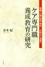 【中古】 ケア専門職養成教育の研究 看護・介護・保育・福祉 分断から連携へ/青木紀(著者)