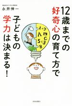 【中古】 12歳までの好奇心の育て方で子どもの学力は決まる！／永井伸一(著者)