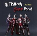  ULTRAMAN　Jazz　Vocal／奥土居美可,若宮功三,店網邦雄,今泉正義,荻原亮,竹田恒夫,川村裕司,平山織絵