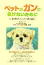  ペットがガンに負けないために 犬・猫の体にやさしいガン治療の選択を／宮野のり子，花田道子