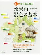 【中古】 12色からはじめる水彩画混色の基本／野村重存(著者)