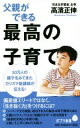 【中古】 父親ができる最高の子育て ポプラ新書123/高濱正伸(著者)